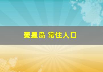 秦皇岛 常住人口